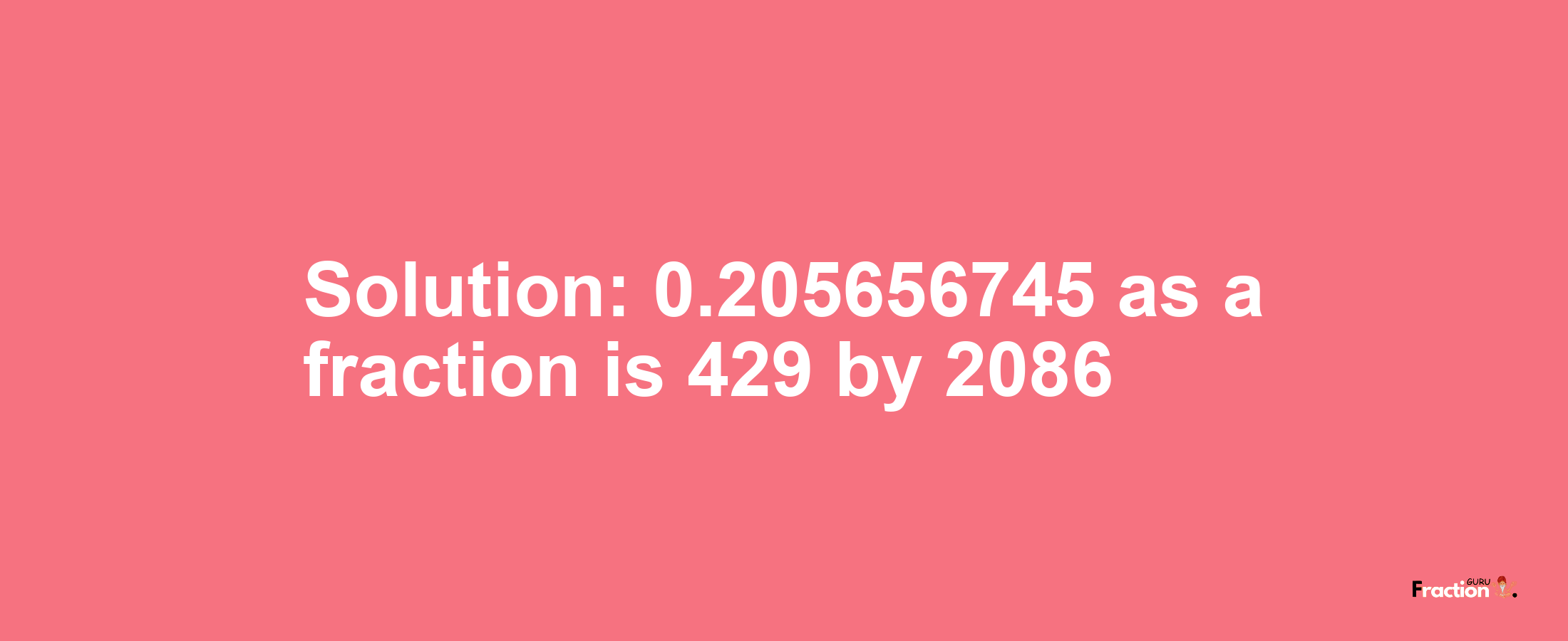 Solution:0.205656745 as a fraction is 429/2086